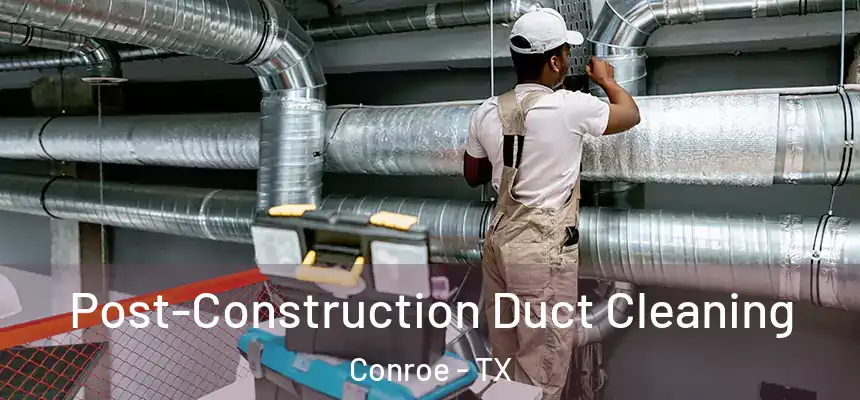 Post-Construction Duct Cleaning Conroe - TX